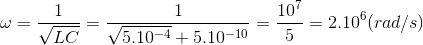 \omega =\frac{1}{\sqrt{LC}}=\frac{1}{\sqrt{5.10^{-4}}+5.10^{-10}}=\frac{10^{7}}{5}=2.10^{6}(rad/s)