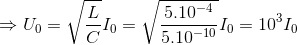 \Rightarrow U_{0}=\sqrt{\frac{L}{C}}I_{0}=\sqrt{\frac{5.10^{-4}}{5.10^{-10}}}I_{0}=10^{3}I_{0}