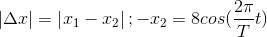 \left | \Delta x \right |=\left | x_{1}-x_{2} \right |;-x_{2}=8cos(\frac{2\pi }{T}t)