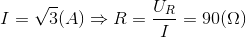 I=\sqrt{3}(A)\Rightarrow R=\frac{U_{R}}{I}=90(\Omega )