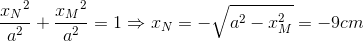 \frace_x_{N^{2}}{a^{2}}+\frace_x_{M^{2}}{a^{2}}=1\Rightarrow x_{N}=-\sqrt{a^{2}-x_{M}^{2}}=-9cm