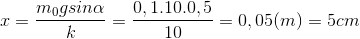 x=\frac{m_{0}g sin\alpha }{k}=\frac{0,1.10.0,5}{10}=0,05(m)=5cm