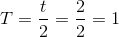 T=\frac{t}{2}=\frac{2}{2}=1