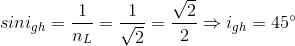 sini_{gh}=\frac{1}{n_{L}}=\frac{1}{\sqrt{2}}=\frac{\sqrt{2}}{2}\Rightarrow i_{gh}=45^{\circ}