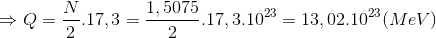 \Rightarrow Q=\frac{N}{2}.17,3=\frac{1,5075}{2}.17,3.10^{23}=13,02.10^{23}(MeV)