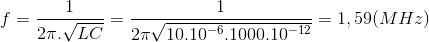 f=\frac{1}{2\pi .\sqrt{LC}}=\frac{1}{2\pi \sqrt{10.10^{-6}.1000.10^{-12}}}=1,59(MHz)