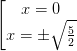 \dpi{100} \left [ \begin{matrix} x=0 & \\ x=\pm \sqrt{\frac{5}{2}} & \end{matrix}