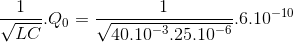 \frac{1}{\sqrt{LC}}.Q_{0}=\frac{1}{\sqrt{40.10^{-3}.25.10^{-6}}}.6.10^{-10}