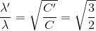 \frac{\lambda '}{\lambda }=\sqrt{\frac{C'}{C}}=\sqrt{\frac{3}{2}}