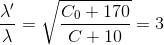 \frac{\lambda '}{\lambda }=\sqrt{\frac{C_{0}+170}{C+10}}=3