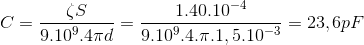 C=\frac{\zeta S}{9.10^{9}.4\pi d}=\frac{1.40.10^{-4}}{9.10^{9}.4.\pi .1,5.10^{-3}}=23,6pF