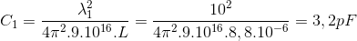 C_{1}=\frac{\lambda _{1}^{2}}{4\pi ^{2}.9.10^{16}.L}=\frac{10^{2}}{4\pi ^{2}.9.10^{16}.8,8.10^{-6}}=3,2pF