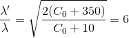 \frac{\lambda '}{\lambda }=\sqrt{\frac{2(C_{0}+350)}{C_{0}+10}}=6