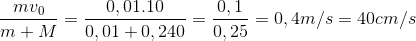 \frac{mv_{0}}{m+M}=\frac{0,01.10}{0,01+0,240}=\frac{0,1}{0,25}=0,4m/s=40cm/s