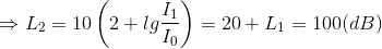 \Rightarrow L_{2}=10\left ( 2+lg\frac{I_{1}}{I_{0}} \right )=20+L_{1}=100(dB)