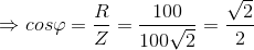 \Rightarrow cos\varphi =\frac{R}{Z}=\frac{100}{100\sqrt{2}}=\frac{\sqrt{2}}{2}