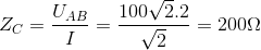 Z_{C}=\frac{U_{AB}}{I}=\frac{100\sqrt{2}.2}{\sqrt{2}}=200\Omega