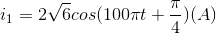 i_{1}=2\sqrt{6}cos(100\pi t+\frac{\pi }{4})(A)