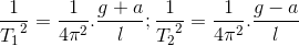 \frac{1}e_T_{1^{2}}=\frac{1}{4\pi ^{2}}.\frac{g+a}{l};\frac{1}e_T_{2^{2}}=\frac{1}{4\pi ^{2}}.\frac{g-a}{l}