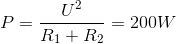 P=\frac{U^{2}}{R_{1}+R_{2}}=200W