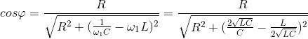 cos\varphi =\frac{R}{\sqrt{R^{2}+(\frac{1}{\omega _{1}C}-\omega _{1}L)^{2}}}=\frac{R}{\sqrt{R^{2}+(\frac{2\sqrt{LC}}{C}-\frac{L}{2\sqrt{LC}})^{2}}}