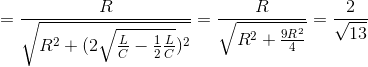 =\frac{R}{\sqrt{R^{2}+(2\sqrt{\frac{L}{C}-\frac{1}{2}\frac{L}{C}})^{2}}}=\frac{R}{\sqrt{R^{2}+\frac{9R^{2}}{4}}}=\frac{2}{\sqrt{13}}