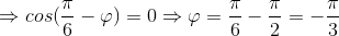 \Rightarrow cos(\frac{\pi }{6}-\varphi )=0\Rightarrow \varphi =\frac{\pi }{6}-\frac{\pi }{2}=-\frac{\pi }{3}