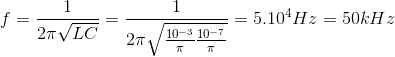 f=\frac{1}{2\pi \sqrt{LC}}=\frac{1}{2\pi \sqrt{\frac{10^{-3}}{\pi }\frac{10^{-7}}{\pi }}}=5.10^{4}Hz=50kHz