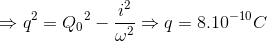\Rightarrow q^{2}={Q_{0}}^{2}-\frac{i^{2}}{\omega ^{2}}\Rightarrow q=8.10^{-10}C