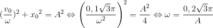 (\frac{v_{0}}{\omega })^{2}+{x_{0}}^{2}=A^{2}\Leftrightarrow \left ( \frac{0,1\sqrt{3}\pi }{\omega ^{2}} \right )^{2}=\frac{A^{2}}{4}\Leftrightarrow \omega =\frac{0,2\sqrt{3}\pi }{A}