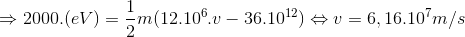 \Rightarrow 2000.(eV)=\frac{1}{2}m(12.10^{6}.v-36.10^{12})\Leftrightarrow v=6,16.10^{7}m/s