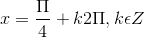 x =\frac{\Pi }{4}+k2\Pi ,k\epsilon Z