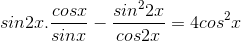 sin2x.\frac{cosx}{sinx}-\frac{sin^{2}2x}{cos2x}= 4cos^{2}x