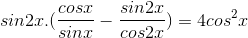 sin2x.(\frac{cosx}{sinx}-\frac{sin2x}{cos2x})=4cos^{2}x