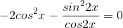 -2cos^{2}x-\frac{sin^{2}2x}{cos2x}=0