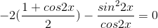 - 2(\frac{1+cos2x}{2})-\frac{sin^{2}2x}{cos2x}= 0