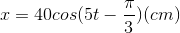 x=40cos(5 t-\frac{\pi }{3})(cm)