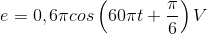 e=0,6\pi cos\left ( 60\pi t+\frac{\pi }{6} \right )V