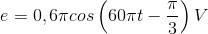 e=0,6\pi cos\left ( 60\pi t-\frac{\pi }{3} \right )V