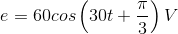 e=60 cos\left ( 30 t+\frac{\pi }{3} \right )V