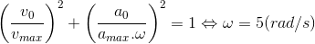 \left ( \frac{v_{0}}{v_{max}} \right )^{2}+\left ( \frac{a_{0}}{a_{max}.\omega } \right )^{2}=1\Leftrightarrow \omega =5(rad/s)