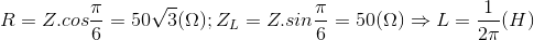 R=Z.cos\frac{\pi }{6}=50\sqrt{3}(\Omega );Z_{L}=Z.sin\frac{\pi }{6}=50(\Omega )\Rightarrow L=\frac{1}{2\pi }(H)