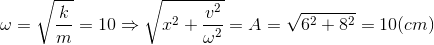 \omega =\sqrt{\frac{k}{m}}=10\Rightarrow \sqrt{x^{2}+\frac{v^{2}}{\omega ^{2}}}=A=\sqrt{6^{2}+8^{2}}=10(cm)