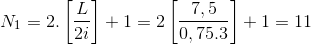 N_{1}=2.\left [ \frac{L}{2i} \right ]+1=2\left [ \frac{7,5}{0,75.3} \right ]+1=11