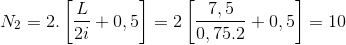 N_{2}=2.\left [ \frac{L}{2i}+0,5 \right ]=2\left [ \frac{7,5}{0,75.2} +0,5\right ]=10