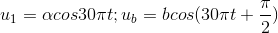 u_{1}=\alpha cos30\pi t;u_{b}=bcos(30\pi t+\frac{\pi }{2})