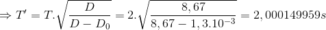 \Rightarrow {T}'=T.\sqrt{\frac{D}{D-D_{0}}}=2.\sqrt{\frac{8,67}{8,67-1,3.10^{-3}}}=2,000149959s