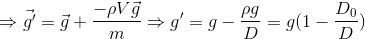 \Rightarrow \vece_g}'}=\vec{g}+\frac{-\rho V\vec{g{m}\Rightarrow {g}'=g-\frac{\rho g}{D}=g(1-\frac{D_{0}}{D})