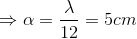 \Rightarrow \alpha =\frac{\lambda }{12}=5cm