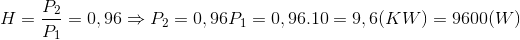 H=\frac{P_{2}}{P_{1}}=0,96\Rightarrow P_{2}=0,96P_{1}=0,96.10=9,6(KW)=9600(W)